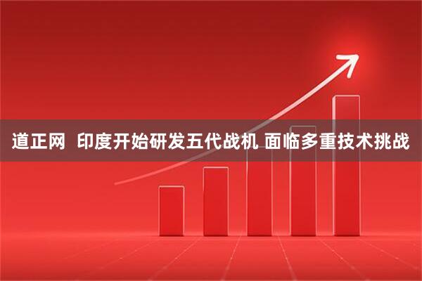 道正网  印度开始研发五代战机 面临多重技术挑战