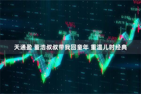 天通盈 董浩叔叔带我回童年 重温儿时经典