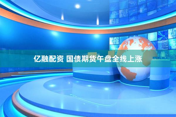 亿融配资 国债期货午盘全线上涨