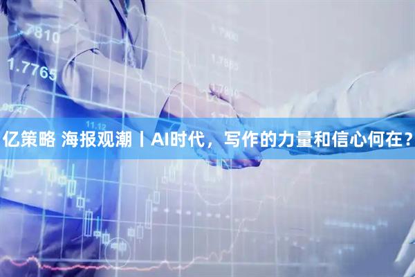 亿策略 海报观潮丨AI时代，写作的力量和信心何在？