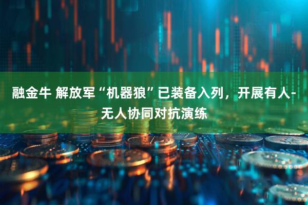 融金牛 解放军“机器狼”已装备入列，开展有人-无人协同对抗演练