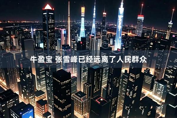 牛盈宝 张雪峰已经远离了人民群众