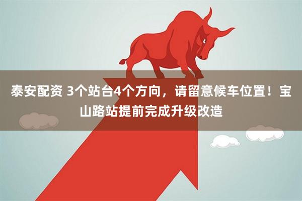 泰安配资 3个站台4个方向，请留意候车位置！宝山路站提前完成升级改造