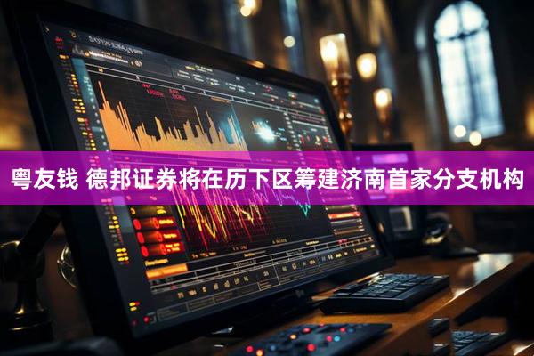 粤友钱 德邦证券将在历下区筹建济南首家分支机构